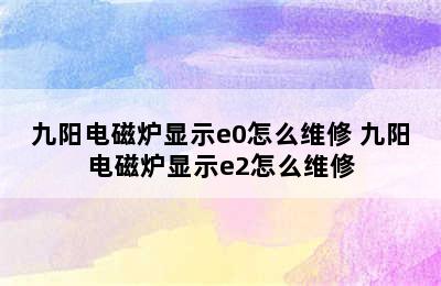 九阳电磁炉显示e0怎么维修 九阳电磁炉显示e2怎么维修